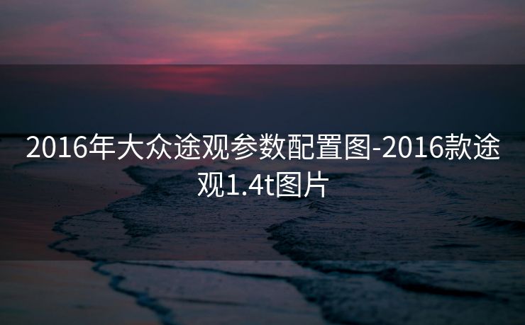 2016年大众途观参数配置图-2016款途观1.4t图片