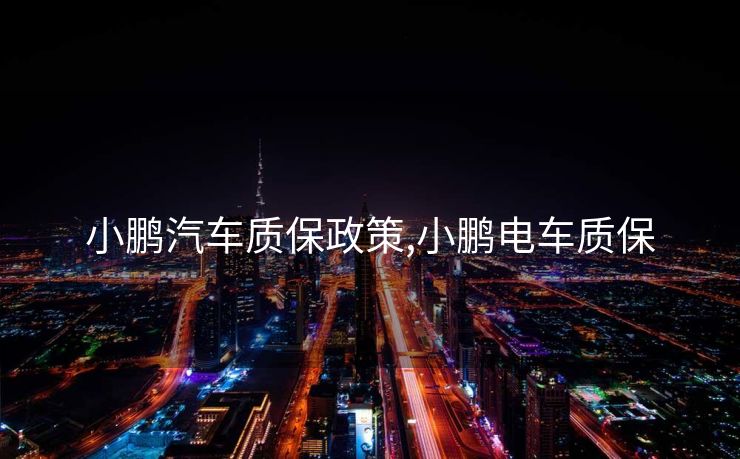 小鹏汽车质保政策,小鹏电车质保