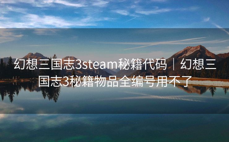 幻想三国志3steam秘籍代码｜幻想三国志3秘籍物品全编号用不了