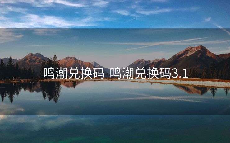 鸣潮兑换码-鸣潮兑换码3.1