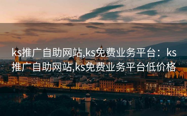 ks推广自助网站,ks免费业务平台：ks推广自助网站,ks免费业务平台低价格