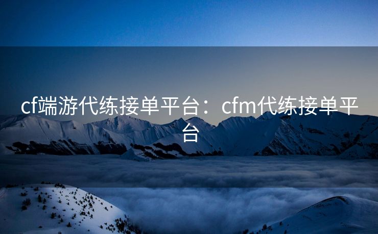 cf端游代练接单平台：cfm代练接单平台