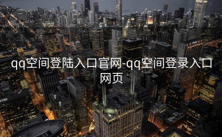qq空间登陆入口官网-qq空间登录入口网页