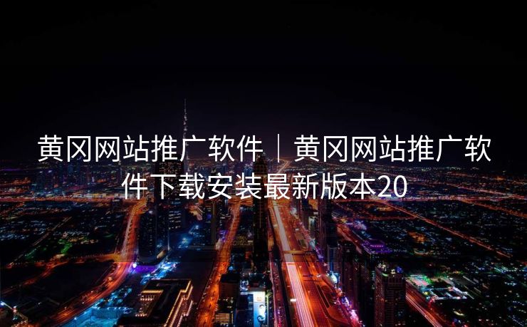 黄冈网站推广软件｜黄冈网站推广软件下载安装最新版本20