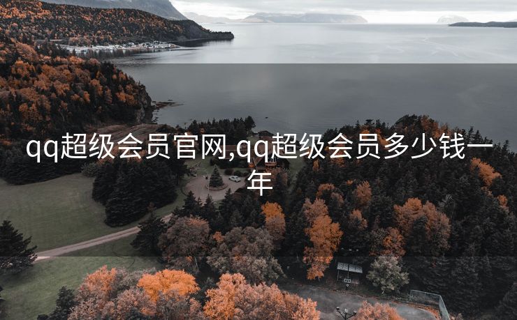 qq超级会员官网,qq超级会员多少钱一年