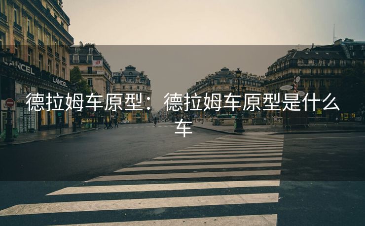 德拉姆车原型：德拉姆车原型是什么车