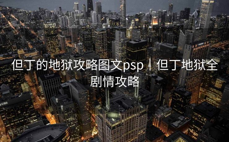 但丁的地狱攻略图文psp|但丁地狱全剧情攻略