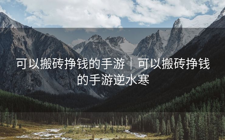可以搬砖挣钱的手游｜可以搬砖挣钱的手游逆水寒