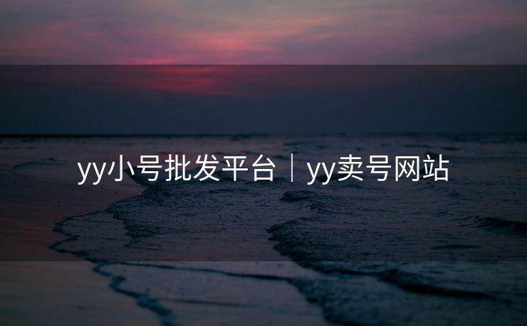 yy小号批发平台｜yy卖号网站