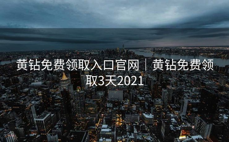 黄钻免费领取入口官网｜黄钻免费领取3天2021