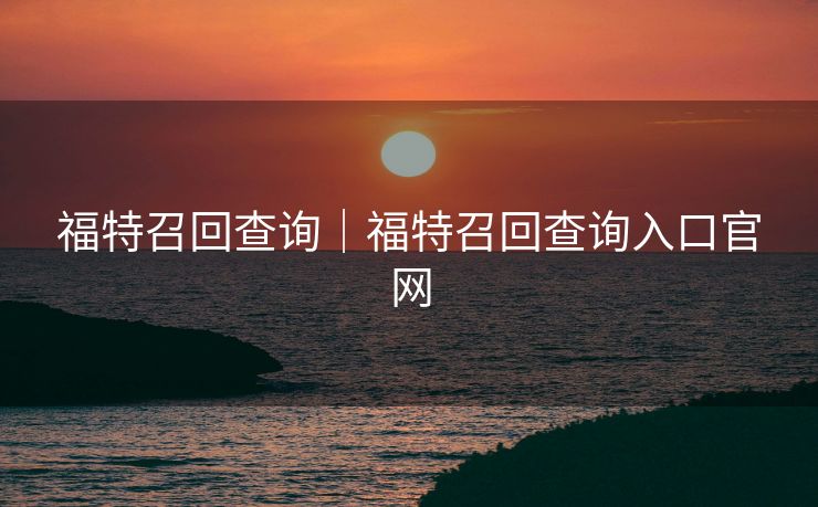 福特召回查询｜福特召回查询入口官网