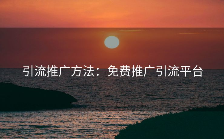 引流推广方法：免费推广引流平台