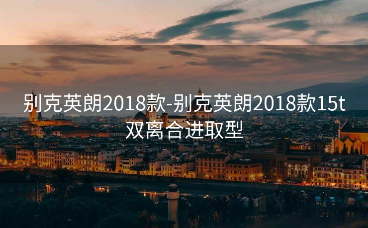 别克英朗2018款-别克英朗2018款15t双离合进取型