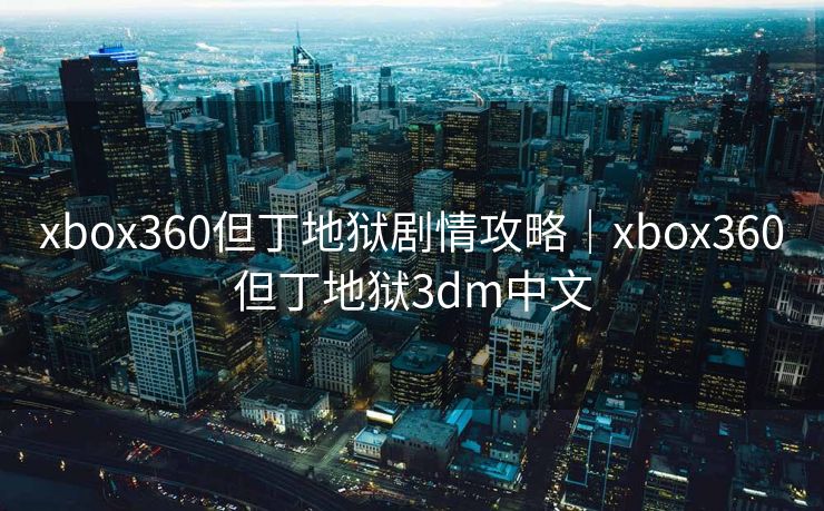 xbox360但丁地狱剧情攻略｜xbox360但丁地狱3dm中文