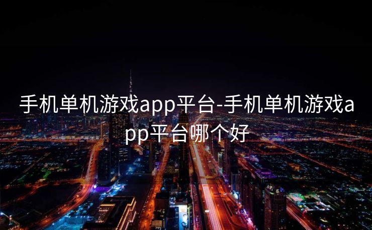 手机单机游戏app平台-手机单机游戏app平台哪个好