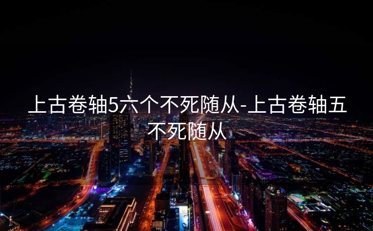 上古卷轴5六个不死随从-上古卷轴五不死随从