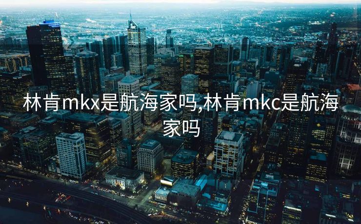 林肯mkx是航海家吗,林肯mkc是航海家吗