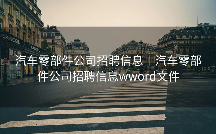 汽车零部件公司招聘信息｜汽车零部件公司招聘信息wword文件