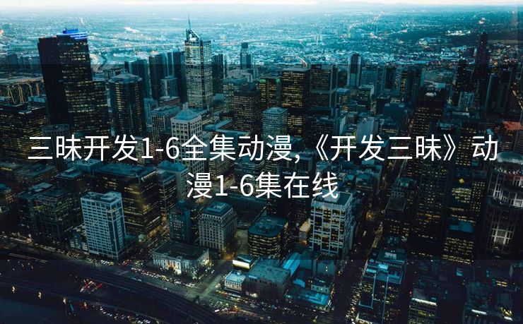 三昧开发1-6全集动漫,《开发三昧》动漫1-6集在线