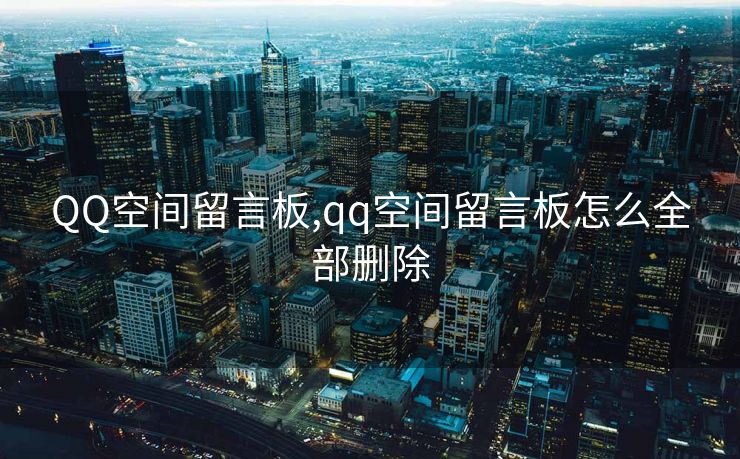 QQ空间留言板,qq空间留言板怎么全部删除