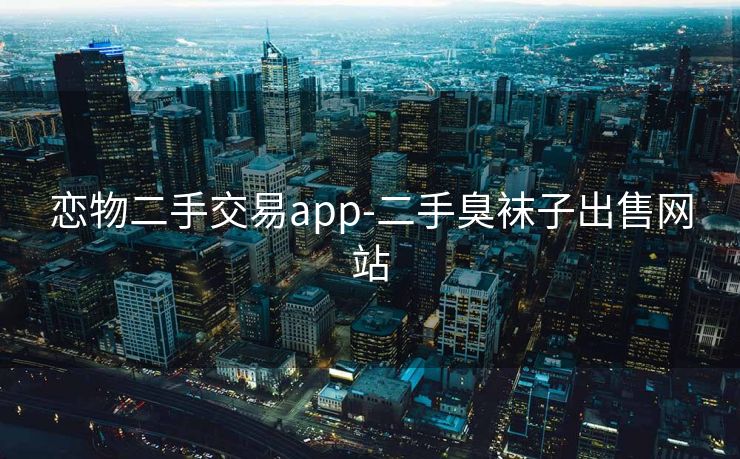 恋物二手交易app-二手臭袜子出售网站