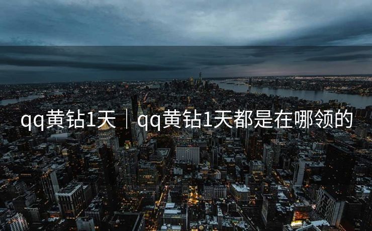 qq黄钻1天｜qq黄钻1天都是在哪领的