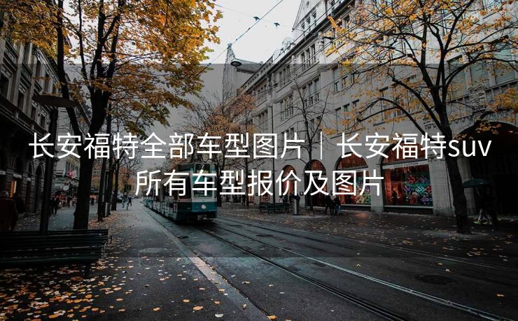长安福特全部车型图片｜长安福特suv所有车型报价及图片
