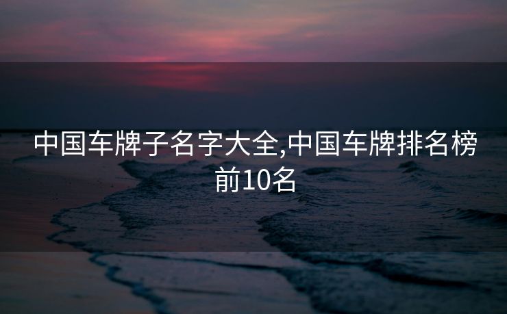 中国车牌子名字大全,中国车牌排名榜前10名